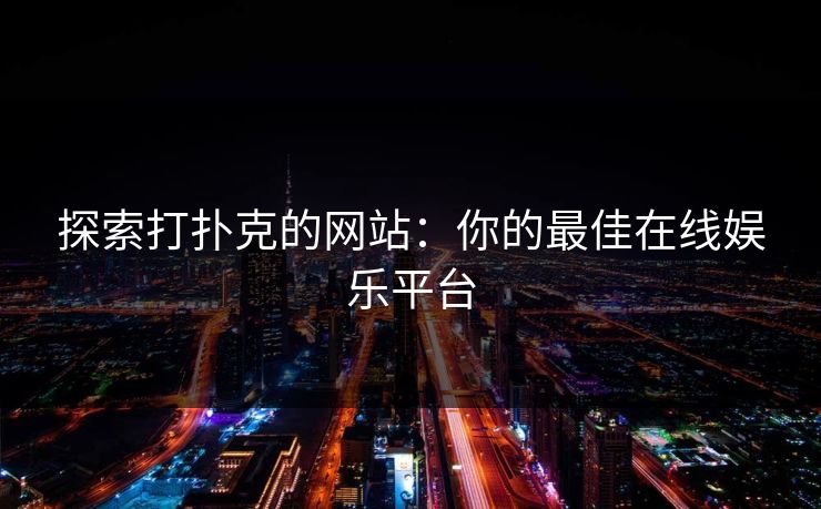 探索打扑克的网站：你的最佳在线娱乐平台