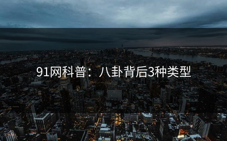 91网科普：八卦背后3种类型