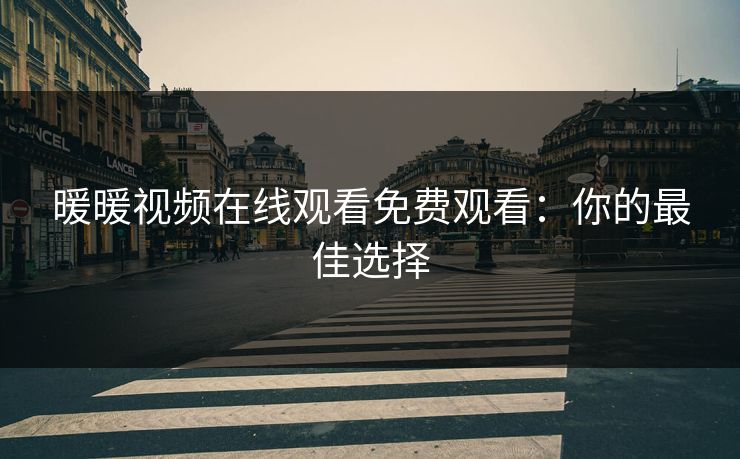 暖暖视频在线观看免费观看：你的最佳选择