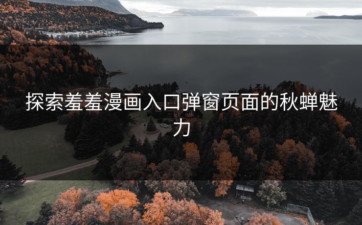 探索羞羞漫画入口弹窗页面的秋蝉魅力