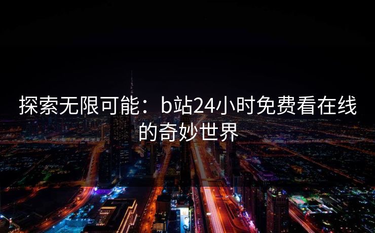 探索无限可能：b站24小时免费看在线的奇妙世界