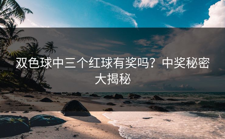 双色球中三个红球有奖吗？中奖秘密大揭秘