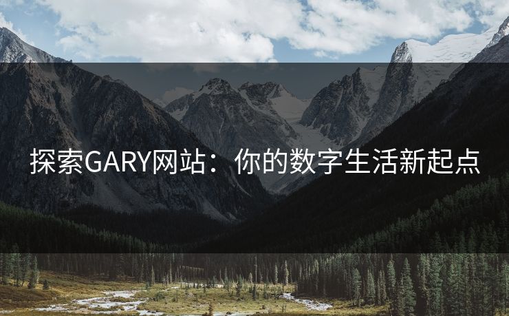 探索GARY网站:你的数字生活新起点 探索GARY网站:你的数字生活新起点