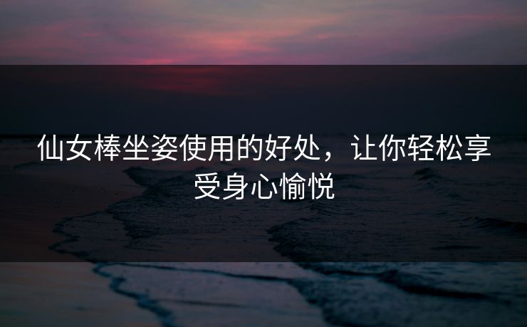 仙女棒坐姿使用的好处，让你轻松享受身心愉悦