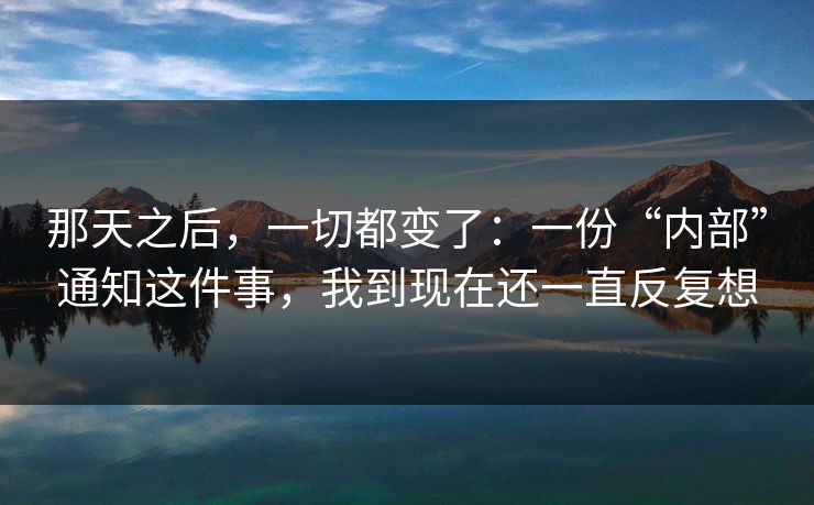 那天之后，一切都变了：一份“内部”通知这件事，我到现在还一直反复想